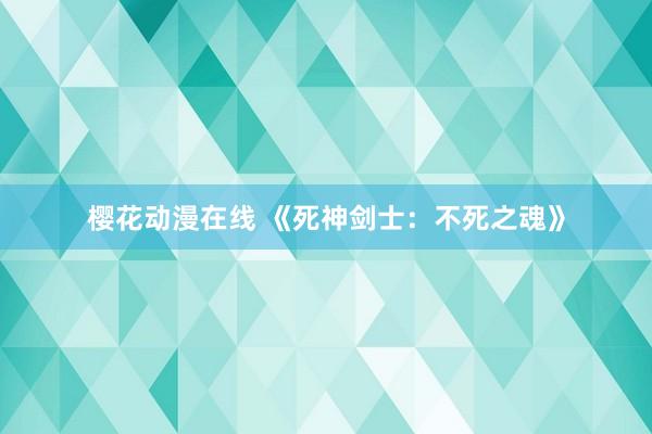 樱花动漫在线 《死神剑士：不死之魂》