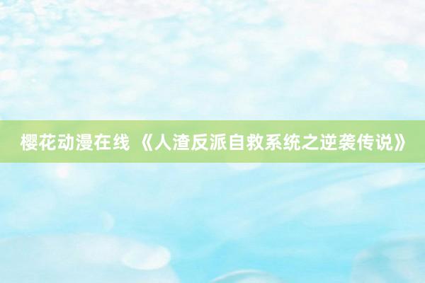 樱花动漫在线 《人渣反派自救系统之逆袭传说》