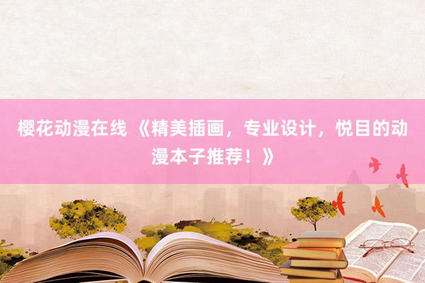 樱花动漫在线 《精美插画，专业设计，悦目的动漫本子推荐！》