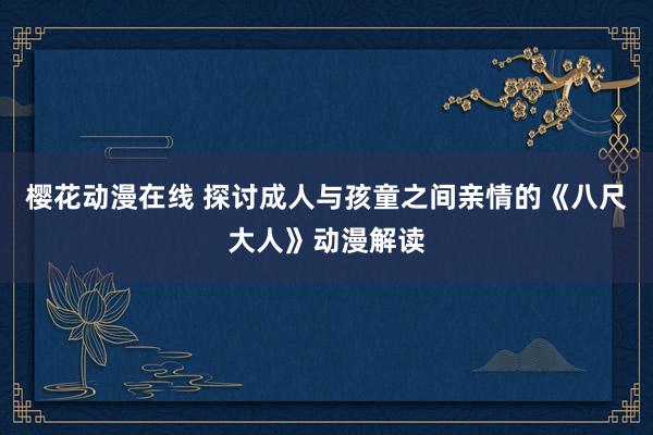 樱花动漫在线 探讨成人与孩童之间亲情的《八尺大人》动漫解读