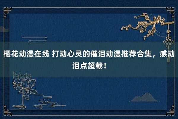 樱花动漫在线 打动心灵的催泪动漫推荐合集，感动泪点超载！