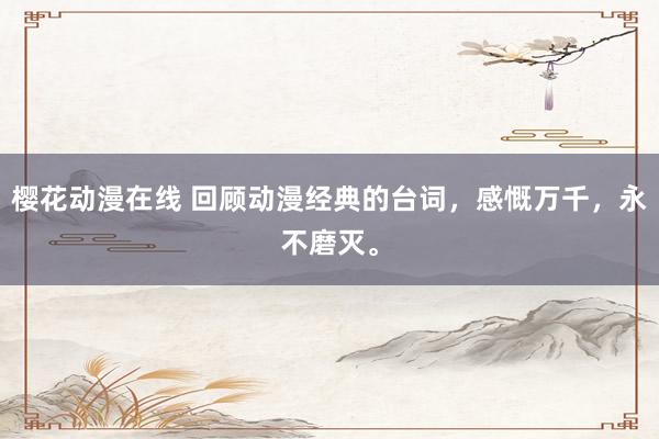 樱花动漫在线 回顾动漫经典的台词，感慨万千，永不磨灭。
