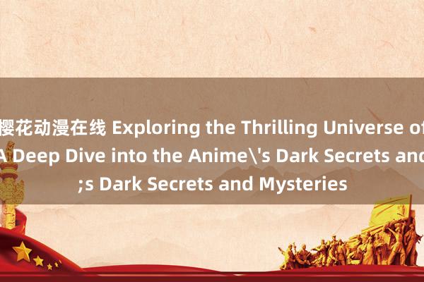 樱花动漫在线 Exploring the Thrilling Universe of Another: A Deep Dive into the Anime's Dark Secrets and Mysteries