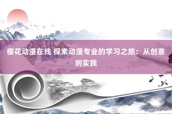 樱花动漫在线 探索动漫专业的学习之旅：从创意到实践