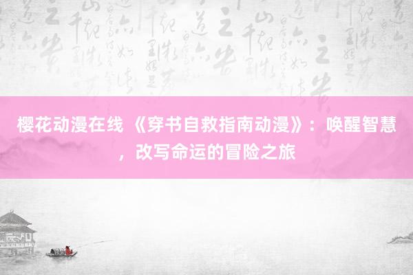 樱花动漫在线 《穿书自救指南动漫》：唤醒智慧，改写命运的冒险之旅