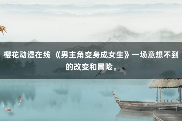 樱花动漫在线 《男主角变身成女生》一场意想不到的改变和冒险。