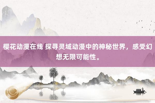 樱花动漫在线 探寻灵域动漫中的神秘世界，感受幻想无限可能性。