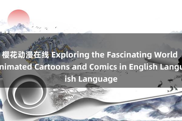 樱花动漫在线 Exploring the Fascinating World of Animated Cartoons and Comics in English Language